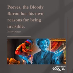 Peeves, the Bloody Baron has his own reasons for being invisible.
