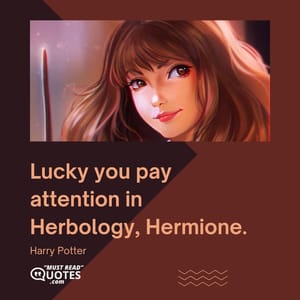 Lucky you pay attention in Herbology, Hermione.
