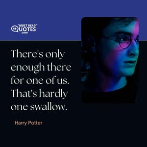 There's only enough there for one of us. That's hardly one swallow.