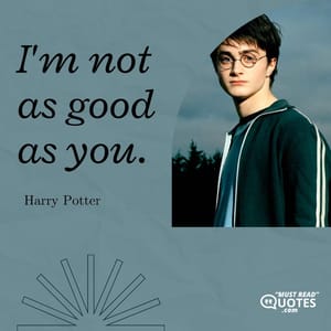 I'm not as good as you.
