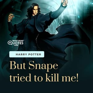 But Snape tried to kill me!