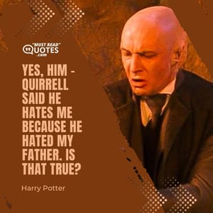Yes, him – Quirrell said he hates me because he hated my father. Is that true?