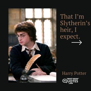 That I’m Slytherin’s heir, I expect.