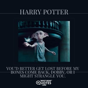 You’d better get lost before my bones come back, Dobby, or I might strangle you.