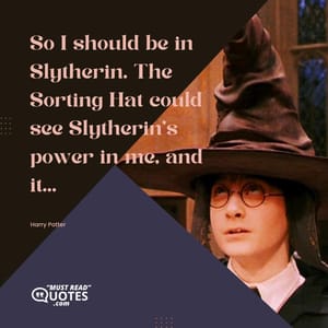 So I should be in Slytherin. The Sorting Hat could see Slytherin’s power in me, and it...