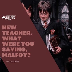 New teacher. What were you saying, Malfoy?