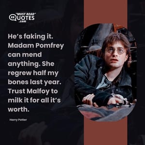 He’s faking it. Madam Pomfrey can mend anything. She regrew half my bones last year. Trust Malfoy to milk it for all it’s worth.