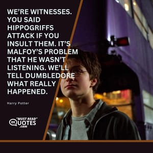 We’re witnesses. You said hippogriffs attack if you insult them. It’s Malfoy’s problem that he wasn’t listening. We’ll tell Dumbledore what really happened.
