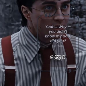 Yeah... Why — you didn’t know my dad, did you?