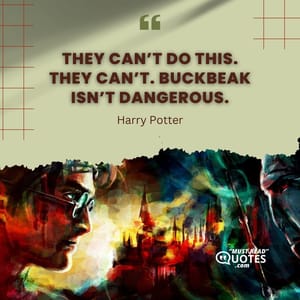 They can’t do this. They can’t. Buckbeak isn’t dangerous.