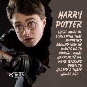 There must be something that happened around now he wants us to change. What happened? We were walking down to Hagrid’s three hours ago...