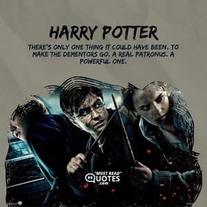 There's only one thing it could have been, to make the dementors go. A real Patronus. A powerful one.
