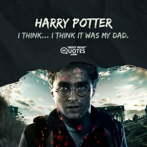 I think... I think it was my dad.