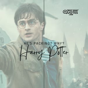He’s packing? Why?
