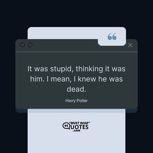 It was stupid, thinking it was him. I mean, I knew he was dead.