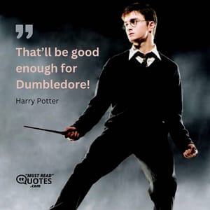 That’ll be good enough for Dumbledore!