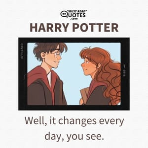 Well, it changes every day, you see.