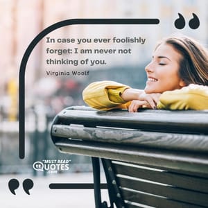 In case you ever foolishly forget: I am never not thinking of you.