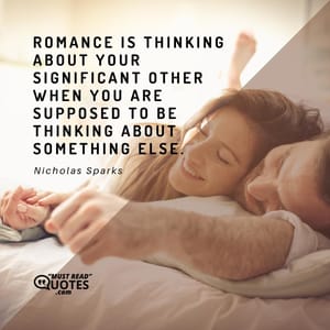 Romance is thinking about your significant other when you are supposed to be thinking about something else.