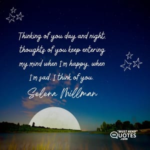 Thinking of you day and night, thoughts of you keep entering my mind when I’m happy, when I’m sad, I think of you.