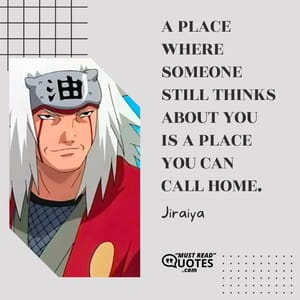 A place where someone still thinks about you is a place you can call home.