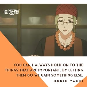 You can’t always hold on to the things that are important. By letting them go we gain something else.