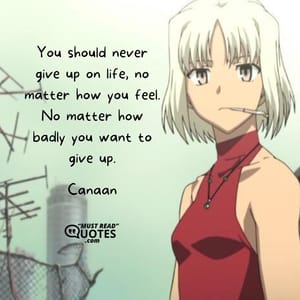 You should never give up on life, no matter how you feel. No matter how badly you want to give up.