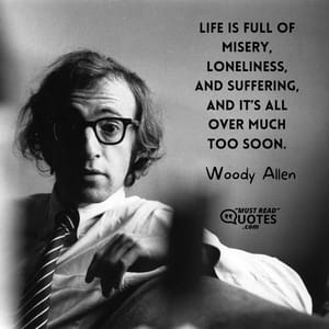 Life is full of misery, loneliness, and suffering, and it’s all over much too soon.