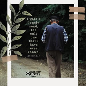 I walk a lonely road, the only one that I have ever known.