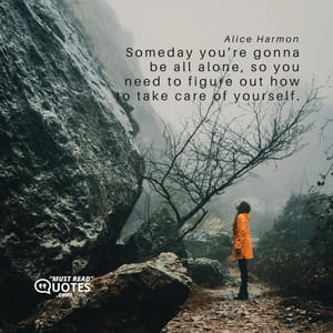 Someday you’re gonna be all alone, so you need to figure out how to take care of yourself.