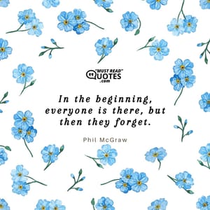In the beginning, everyone is there, but then they forget.