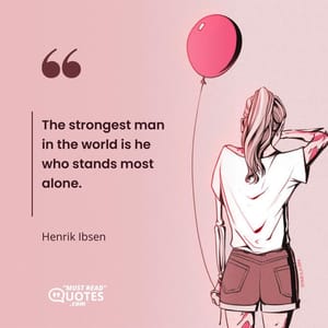 The strongest man in the world is he who stands most alone.