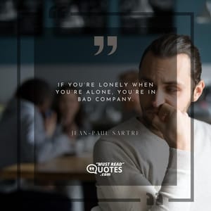 If you’re lonely when you’re alone, you’re in bad company.