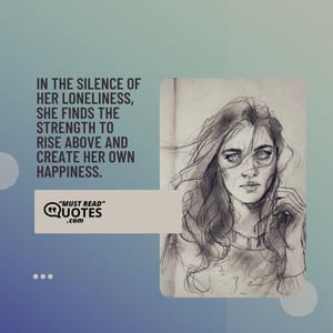 In the silence of her loneliness, she finds the strength to rise above and create her own happiness.