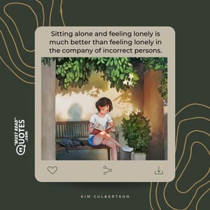 Sitting alone and feeling lonely is much better than feeling lonely in the company of incorrect persons.
