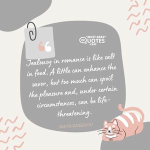 Jealousy in romance is like salt in food. A little can enhance the savor, but too much can spoil the pleasure and, under certain circumstances, can be life-threatening.