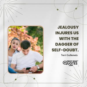 Jealousy injures us with the dagger of self-doubt.