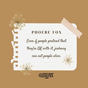 Even if people pretend that they're OK with it, jealousy can eat people alive.