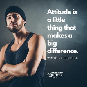 Attitude is a little thing that makes a big difference.