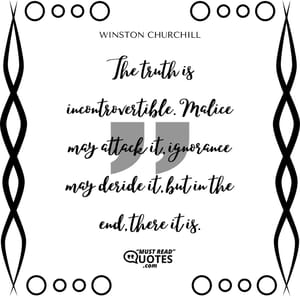 The truth is incontrovertible. Malice may attack it, ignorance may deride it, but in the end, there it is.