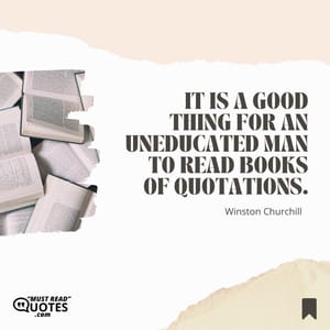 It is a good thing for an uneducated man to read books of quotations.