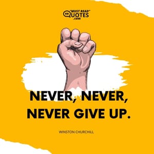 Never, never, never give up.