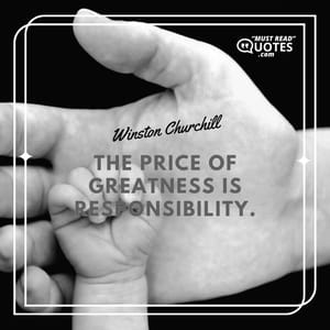 The price of greatness is responsibility.