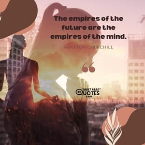 The empires of the future are the empires of the mind.