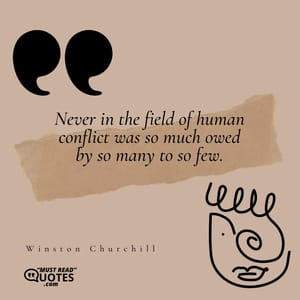 Never in the field of human conflict was so much owed by so many to so few.