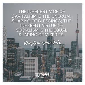 The inherent vice of capitalism is the unequal sharing of blessings; the inherent virtue of socialism is the equal sharing of miseries.