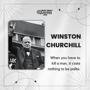 When you have to kill a man, it costs nothing to be polite.