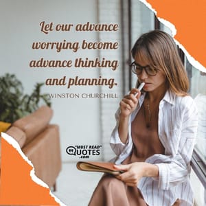 Let our advance worrying become advance thinking and planning.