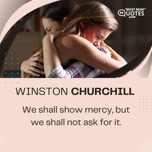 We shall show mercy, but we shall not ask for it.