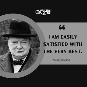 I am easily satisfied with the very best.